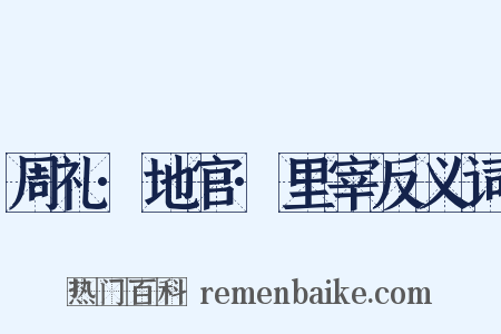 周礼·地官·里宰反义词是什么意思的图片